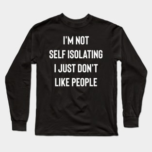 I'm Not Self Isolating I Just Don't Like People Long Sleeve T-Shirt